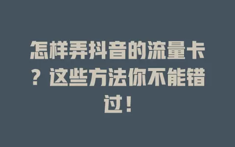 怎样弄抖音的流量卡?这些方法你不能错过!