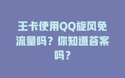王卡使用QQ旋风免流量吗?你知道答案吗?