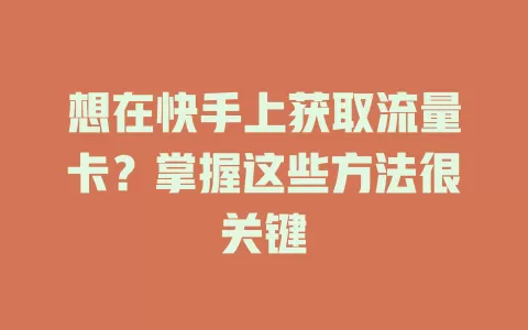 想在快手上获取流量卡?掌握这些方法很关键