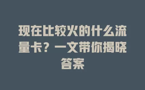 现在比较火的什么流量卡?一文带你揭晓答案