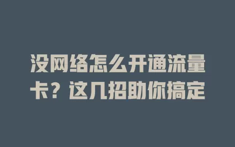 没网络怎么开通流量卡？这几招助你搞定