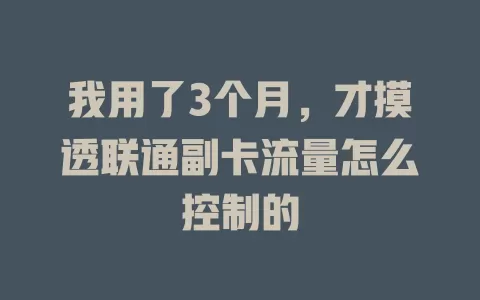 我用了3个月,才摸透联通副卡流量怎么控制的