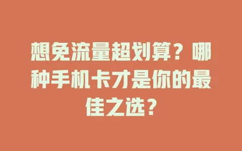 想免流量超划算?哪种手机卡才是你的最佳之选?