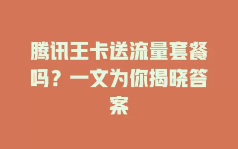 腾讯王卡送流量套餐吗?一文为你揭晓答案