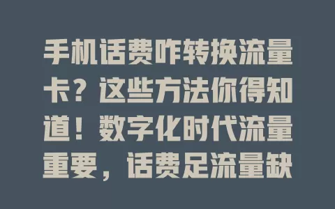手机话费咋转换流量卡?这些方法你得知道!数字化时代流量重要,话费足流量缺咋办?不同运营商政策不同,可打客服或用营业厅APP咨询操作,转换留意有效期等,长期流量多用这招省钱又灵活