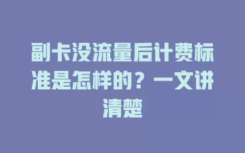 副卡没流量后计费标准是怎样的？一文讲清楚