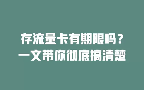 存流量卡有期限吗?一文带你彻底搞清楚