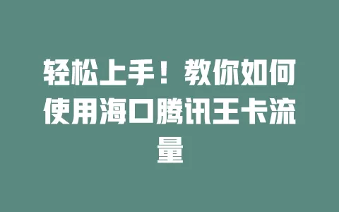 轻松上手!教你如何使用海口腾讯王卡流量