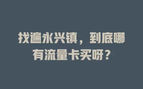 找遍永兴镇,到底哪有流量卡买呀?