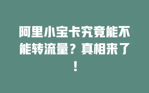 阿里小宝卡究竟能不能转流量？真相来了！