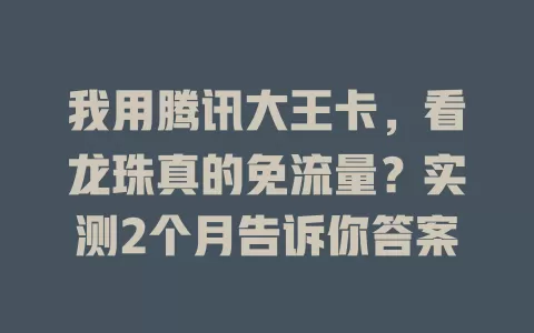 我用腾讯大王卡,看龙珠真的免流量?实测2个月告诉你答案