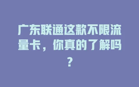 广东联通这款不限流量卡，你真的了解吗？