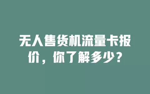 无人售货机流量卡报价,你了解多少?