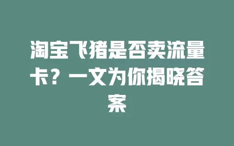 淘宝飞猪是否卖流量卡？一文为你揭晓答案