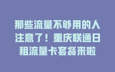 那些流量不够用的人注意了!重庆联通日租流量卡套餐来啦