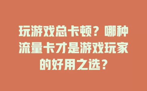 玩游戏总卡顿?哪种流量卡才是游戏玩家的好用之选?