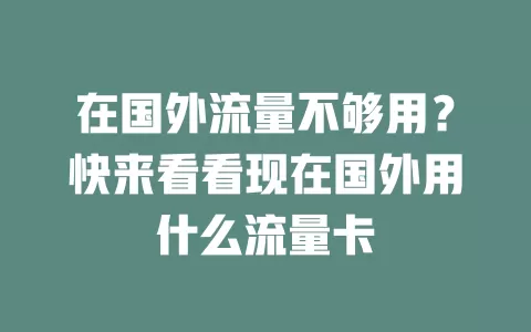 在国外流量不够用?快来看看现在国外用什么流量卡