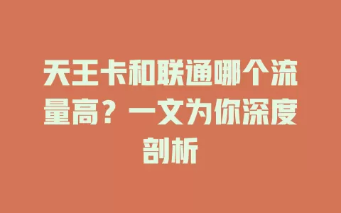 天王卡和联通哪个流量高?一文为你深度剖析