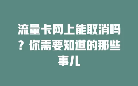 流量卡网上能取消吗?你需要知道的那些事儿