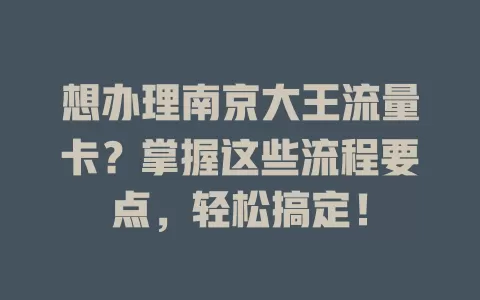 想办理南京大王流量卡?掌握这些流程要点,轻松搞定!