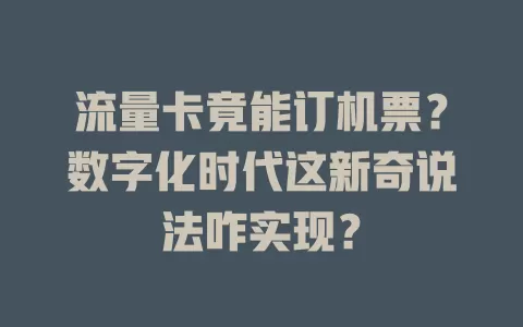 流量卡竟能订机票?数字化时代这新奇说法咋实现?