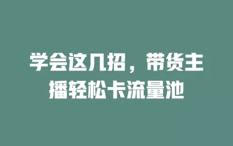 学会这几招,带货主播轻松卡流量池