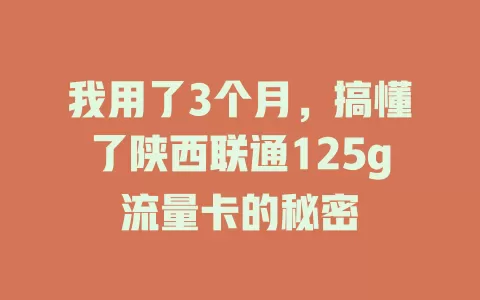 我用了3个月,搞懂了陕西联通125g流量卡的秘密