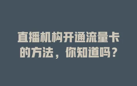 直播机构开通流量卡的方法,你知道吗?