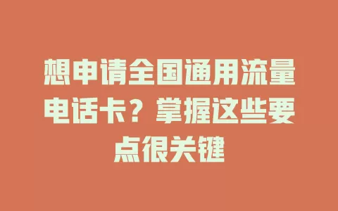 想申请全国通用流量电话卡?掌握这些要点很关键
