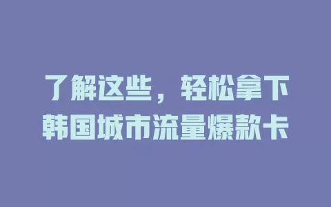 了解这些,轻松拿下韩国城市流量爆款卡