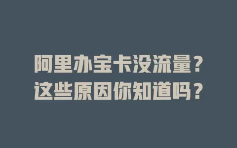 阿里办宝卡没流量?这些原因你知道吗?