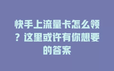 快手上流量卡怎么领?这里或许有你想要的答案
