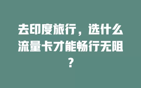 去印度旅行,选什么流量卡才能畅行无阻?