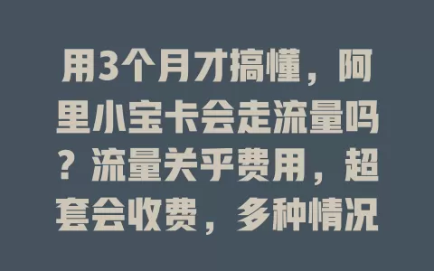 用3个月才搞懂,阿里小宝卡会走流量吗?流量关乎费用,超套会收费,多种情况耗流量,合理设置防超支