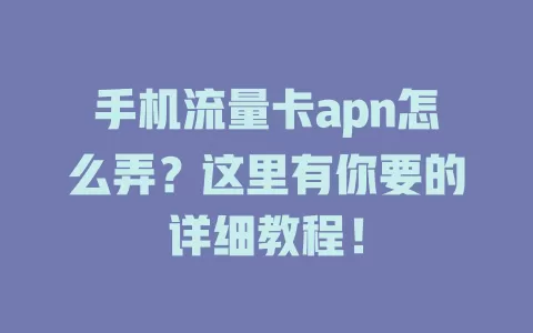 手机流量卡apn怎么弄?这里有你要的详细教程!