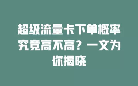 超级流量卡下单概率究竟高不高?一文为你揭晓