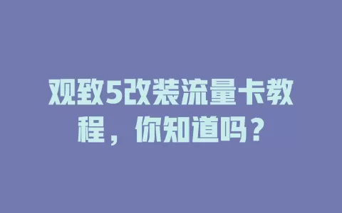 观致5改装流量卡教程,你知道吗?