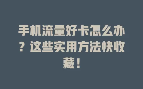 手机流量好卡怎么办?这些实用方法快收藏!