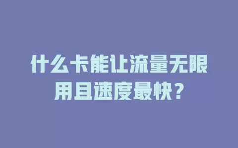 什么卡能让流量无限用且速度最快?