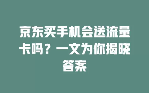 京东买手机会送流量卡吗？一文为你揭晓答案