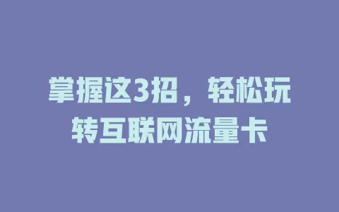 掌握这3招,轻松玩转互联网流量卡