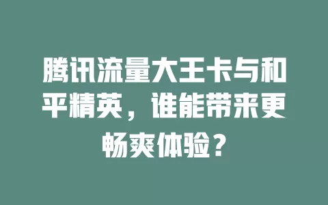 腾讯流量大王卡与和平精英，谁能带来更畅爽体验？