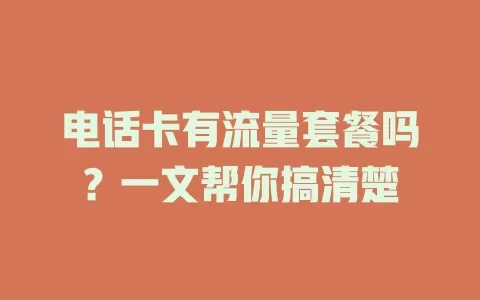 电话卡有流量套餐吗?一文帮你搞清楚