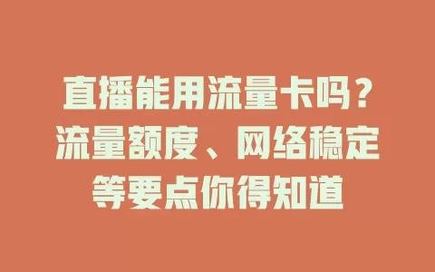 直播能用流量卡吗?流量额度、网络稳定等要点你得知道