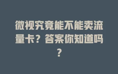 微视究竟能不能卖流量卡？答案你知道吗？