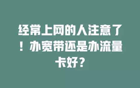 经常上网的人注意了!办宽带还是办流量卡好?