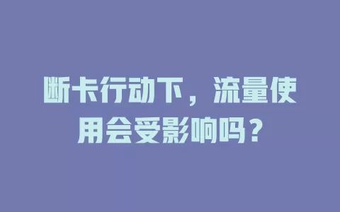 断卡行动下,流量使用会受影响吗?
