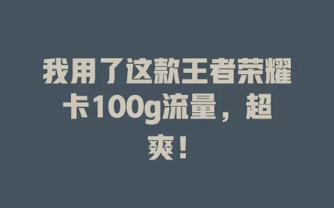 我用了这款王者荣耀卡100g流量,超爽!