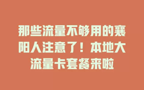 那些流量不够用的襄阳人注意了!本地大流量卡套餐来啦