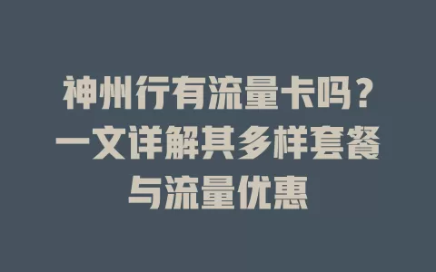 神州行有流量卡吗？一文详解其多样套餐与流量优惠